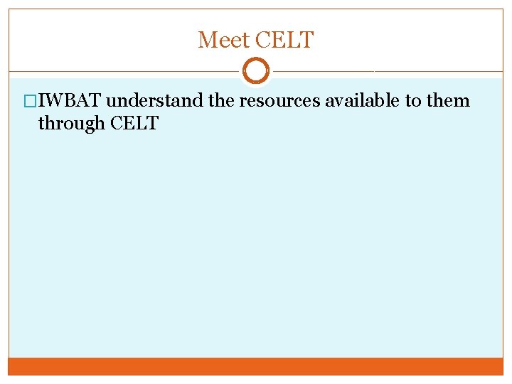 Meet CELT �IWBAT understand the resources available to them through CELT 
