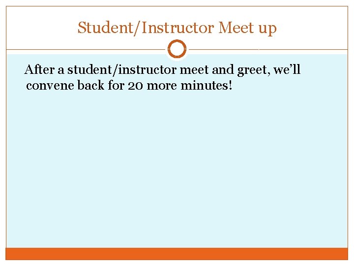 Student/Instructor Meet up After a student/instructor meet and greet, we’ll convene back for 20
