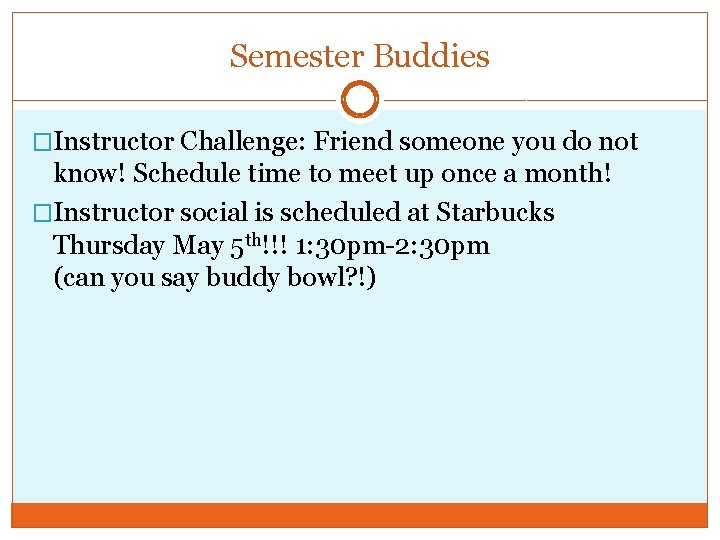 Semester Buddies �Instructor Challenge: Friend someone you do not know! Schedule time to meet