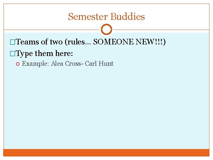 Semester Buddies �Teams of two (rules… SOMEONE NEW!!!) �Type them here: Example: Alea Cross-