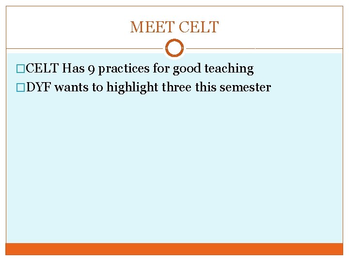 MEET CELT �CELT Has 9 practices for good teaching �DYF wants to highlight three