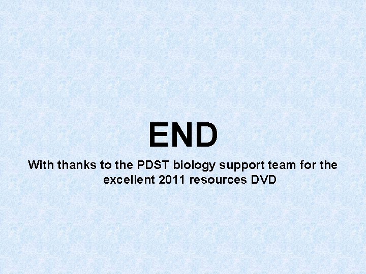 END With thanks to the PDST biology support team for the excellent 2011 resources