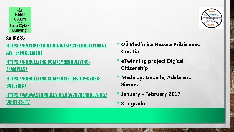 SOURCES: HTTPS: //EN. WIKIPEDIA. ORG/WIKI/CYBERBULLYING#L AW_ENFORCEMENT HTTPS: //NOBULLYING. COM/CYBERBULLYINGEXAMPLES/ HTTPS: //NOBULLYING. COM/HOW-TO-STOP-CYBERBULLYING/ HTTPS: //WWW.