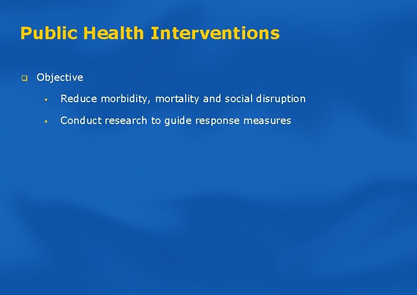 Public Health Interventions q Objective § Reduce morbidity, mortality and social disruption § Conduct