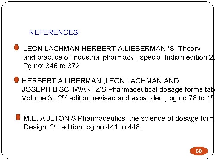 REFERENCES: LEON LACHMAN HERBERT A. LIEBERMAN ‘S Theory and practice of industrial pharmacy ,