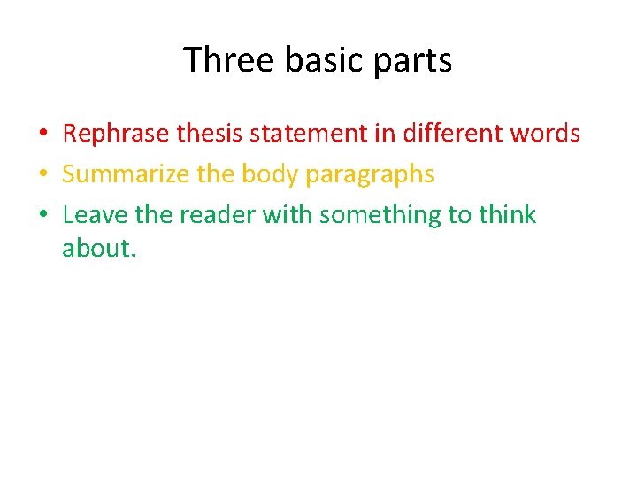 Three basic parts • Rephrase thesis statement in different words • Summarize the body
