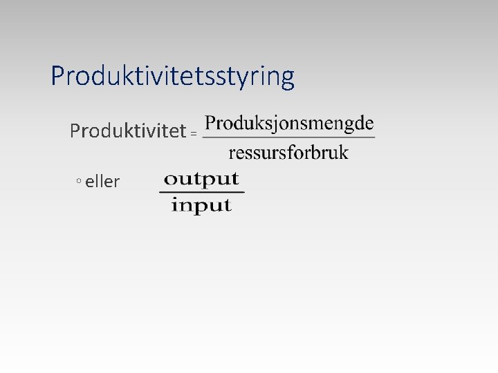 Produktivitetsstyring Produktivitet = ◦ eller 