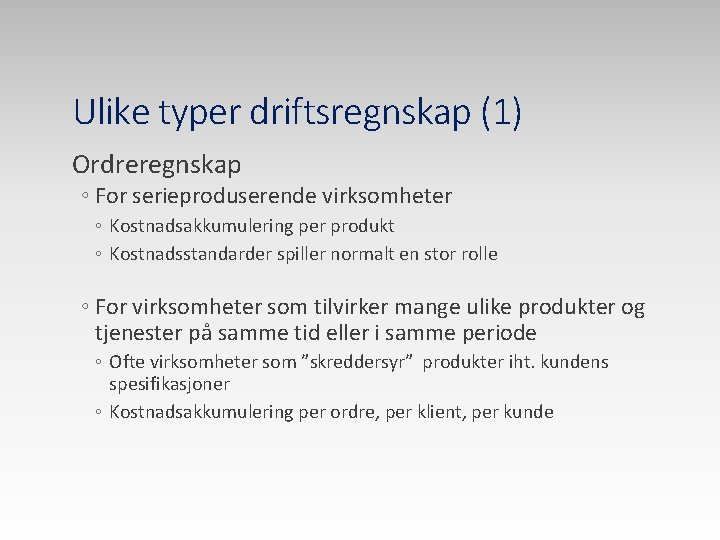 Ulike typer driftsregnskap (1) Ordreregnskap ◦ For serieproduserende virksomheter ◦ Kostnadsakkumulering per produkt ◦