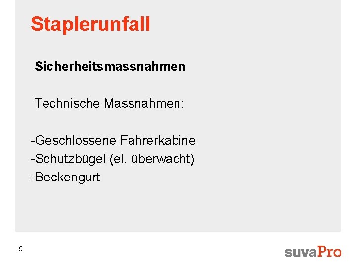 Staplerunfall Sicherheitsmassnahmen Technische Massnahmen: -Geschlossene Fahrerkabine -Schutzbügel (el. überwacht) -Beckengurt 5 