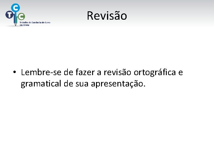 Revisão • Lembre-se de fazer a revisão ortográfica e gramatical de sua apresentação. 