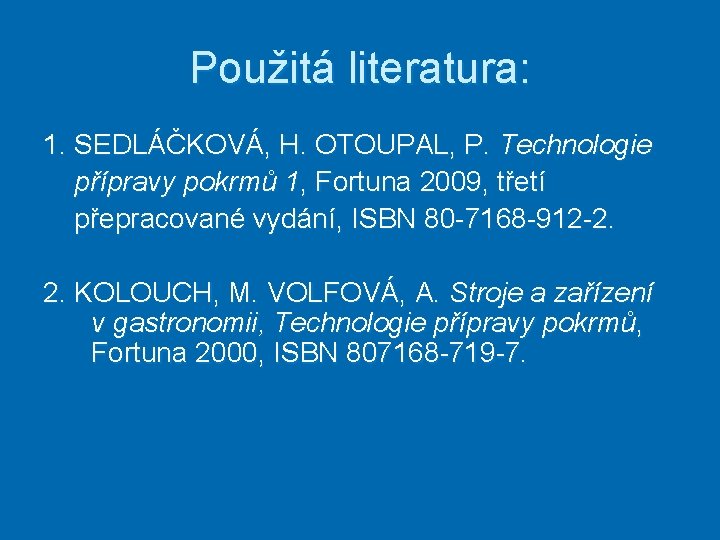 Použitá literatura: 1. SEDLÁČKOVÁ, H. OTOUPAL, P. Technologie přípravy pokrmů 1, Fortuna 2009, třetí