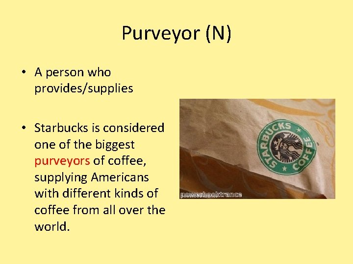 Purveyor (N) • A person who provides/supplies • Starbucks is considered one of the