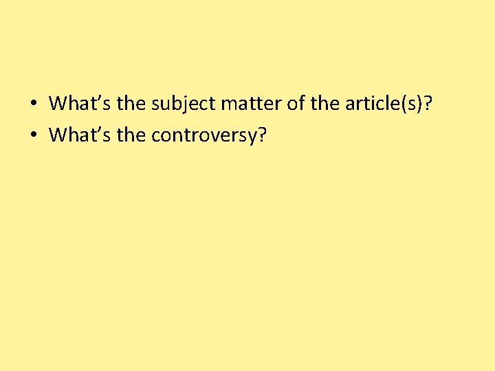  • What’s the subject matter of the article(s)? • What’s the controversy? 