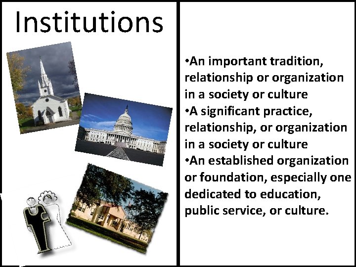 Institutions • An important tradition, relationship or organization in a society or culture •