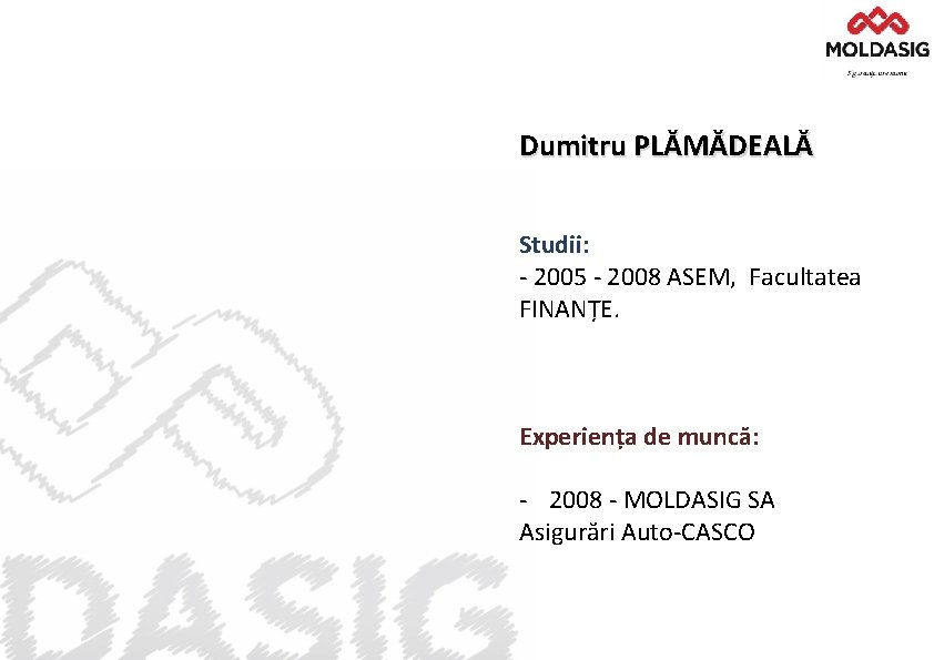 Dumitru PLĂMĂDEALĂ Studii: - 2005 - 2008 ASEM, Facultatea FINANȚE. Experiența de muncă: -