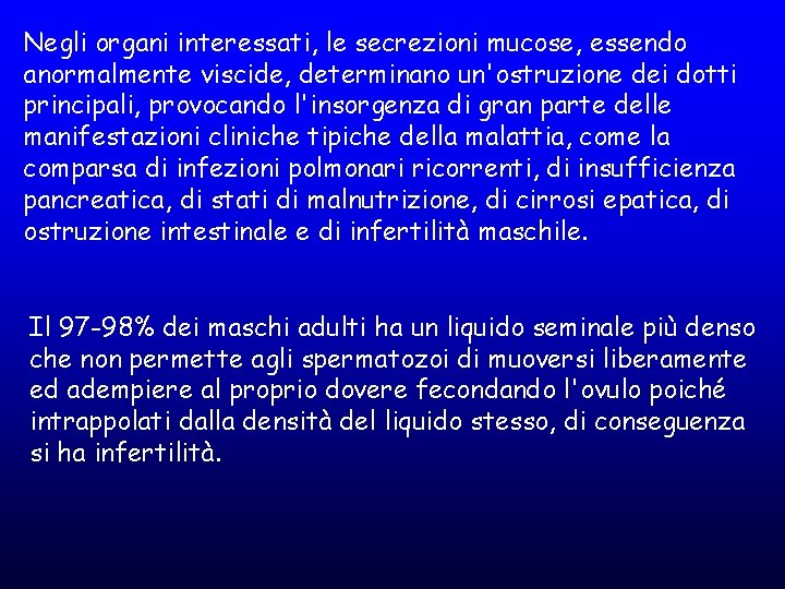 Negli organi interessati, le secrezioni mucose, essendo anormalmente viscide, determinano un'ostruzione dei dotti principali,