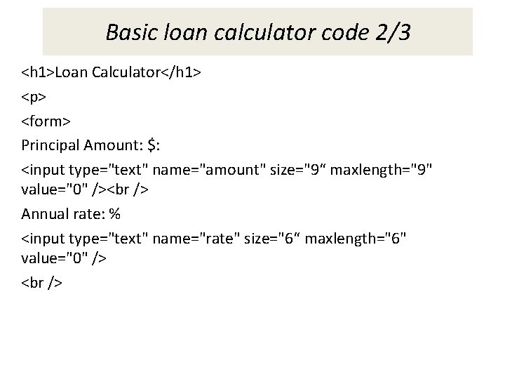 Basic loan calculator code 2/3 <h 1>Loan Calculator</h 1> <p> <form> Principal Amount: $: Basic loan calculator code 2/3 <h 1>Loan Calculator</h 1> <p> <form> Principal Amount: $: