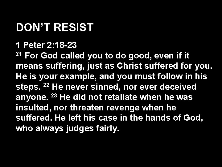 DON’T RESIST 1 Peter 2: 18 -23 21 For God called you to do