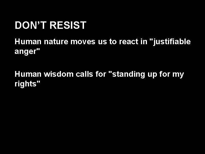 DON’T RESIST Human nature moves us to react in "justifiable anger" Human wisdom calls
