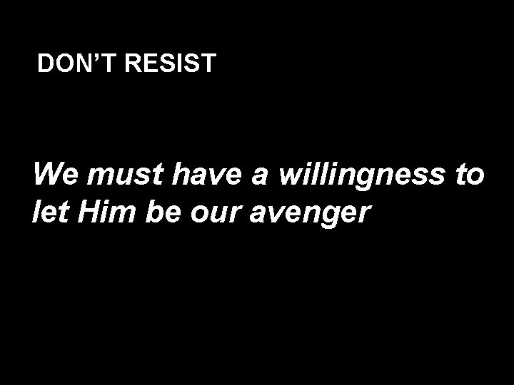 DON’T RESIST We must have a willingness to let Him be our avenger 