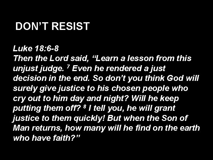 DON’T RESIST Luke 18: 6 -8 Then the Lord said, “Learn a lesson from