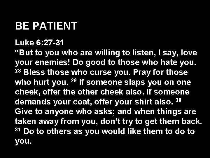 BE PATIENT Luke 6: 27 -31 “But to you who are willing to listen,