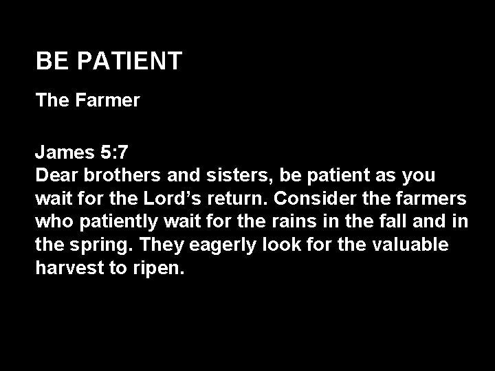 BE PATIENT The Farmer James 5: 7 Dear brothers and sisters, be patient as