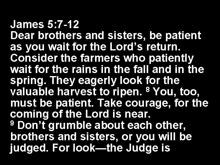 James 5: 7 -12 Dear brothers and sisters, be patient as you wait for