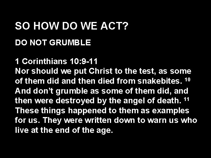 SO HOW DO WE ACT? DO NOT GRUMBLE 1 Corinthians 10: 9 -11 Nor
