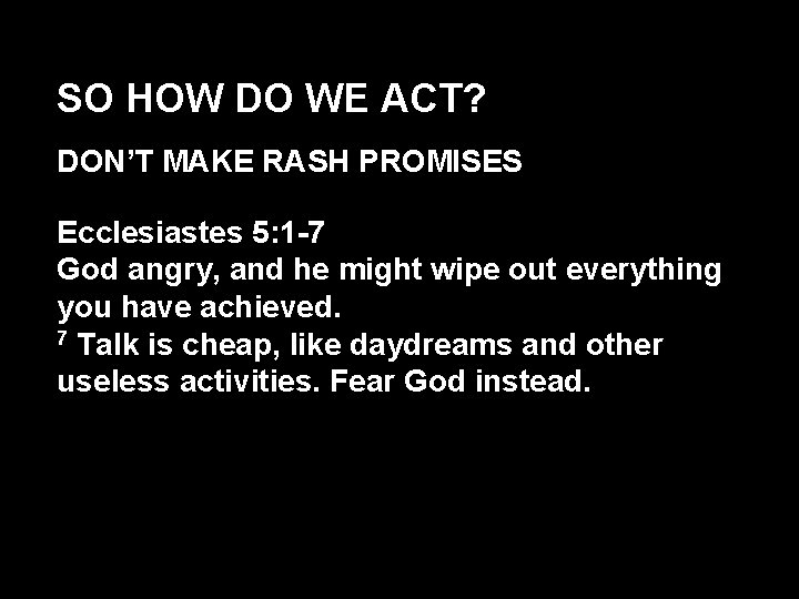 SO HOW DO WE ACT? DON’T MAKE RASH PROMISES Ecclesiastes 5: 1 -7 God