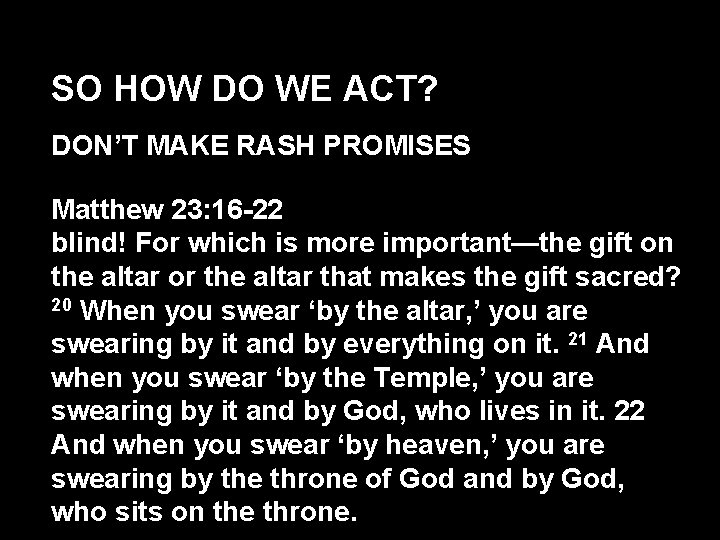 SO HOW DO WE ACT? DON’T MAKE RASH PROMISES Matthew 23: 16 -22 blind!