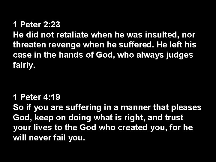 1 Peter 2: 23 He did not retaliate when he was insulted, nor threaten