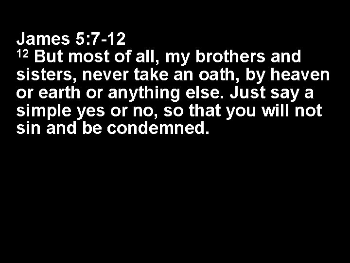 James 5: 7 -12 12 But most of all, my brothers and sisters, never