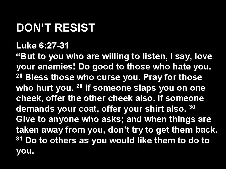 DON’T RESIST Luke 6: 27 -31 “But to you who are willing to listen,