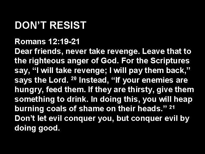 DON’T RESIST Romans 12: 19 -21 Dear friends, never take revenge. Leave that to