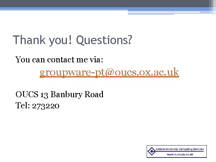 Thank you! Questions? You can contact me via: groupware-pt@oucs. ox. ac. uk OUCS 13