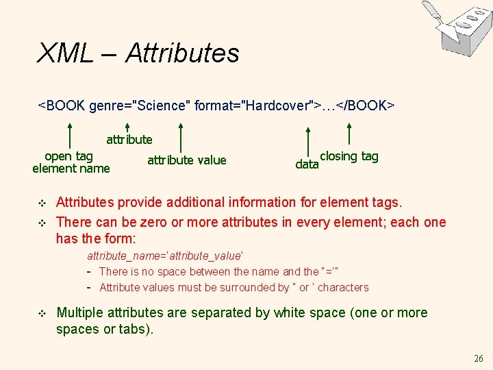 XML – Attributes <BOOK genre="Science" format="Hardcover">…</BOOK> attribute open tag element name v v attribute