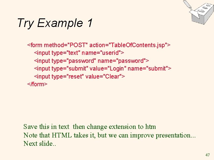 Try Example 1 <form method="POST" action="Table. Of. Contents. jsp"> <input type="text" name="userid"> <input type="password"