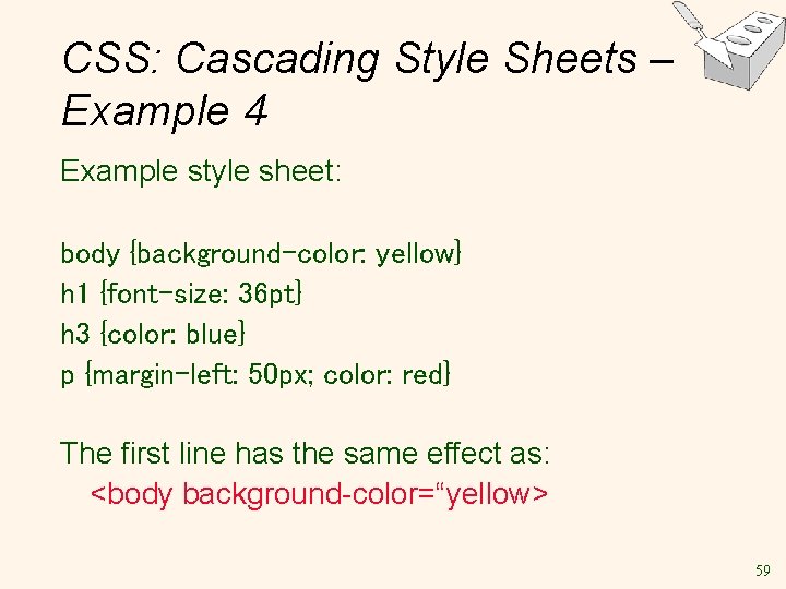 CSS: Cascading Style Sheets – Example 4 Example style sheet: body {background-color: yellow} h