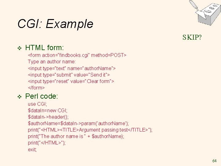 CGI: Example SKIP? v HTML form: <form action=“findbooks. cgi” method=POST> Type an author name: