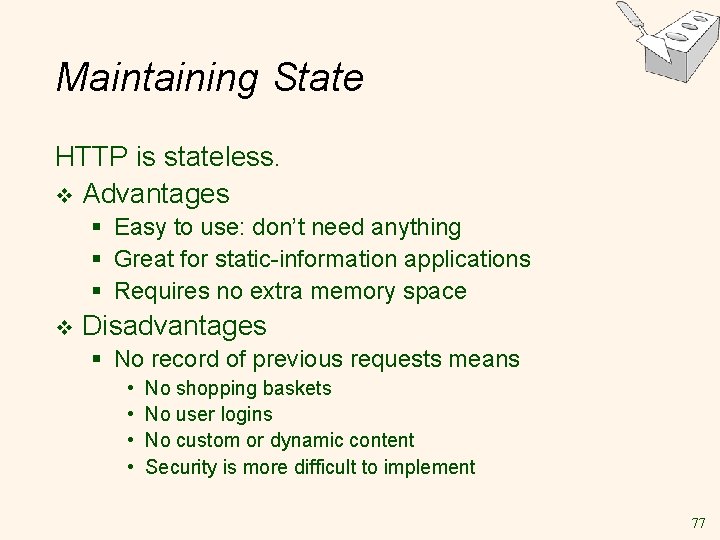 Maintaining State HTTP is stateless. v Advantages § Easy to use: don’t need anything