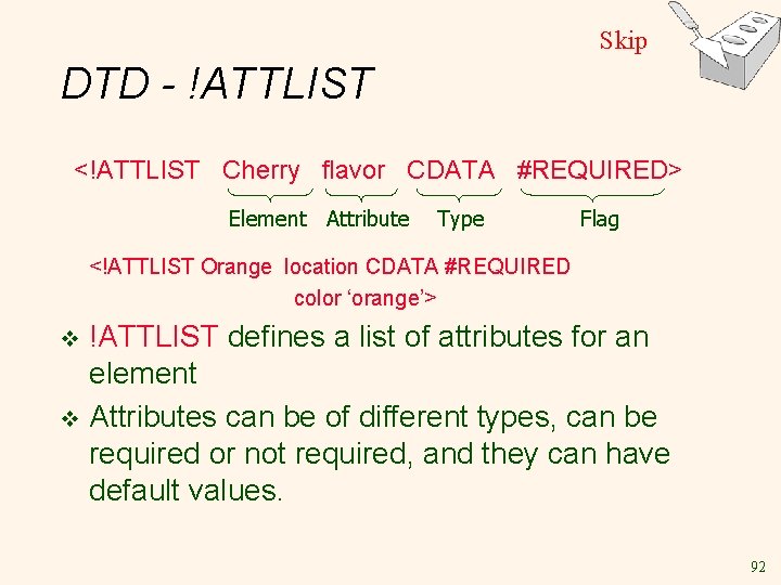 Skip DTD - !ATTLIST <!ATTLIST Cherry flavor CDATA #REQUIRED> Element Attribute Type Flag <!ATTLIST