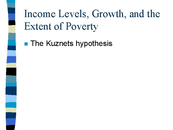 Income Levels, Growth, and the Extent of Poverty n The Kuznets hypothesis Income Levels, Growth, and the Extent of Poverty n The Kuznets hypothesis