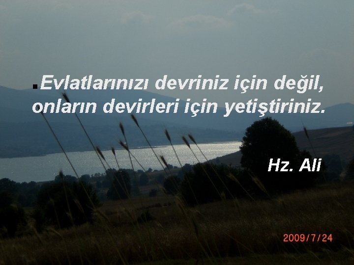 Evlatlarınızı devriniz için değil, onların devirleri için yetiştiriniz. n Hz. Ali 