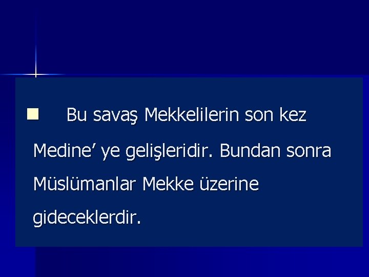 n Bu savaş Mekkelilerin son kez Medine’ ye gelişleridir. Bundan sonra Müslümanlar Mekke üzerine