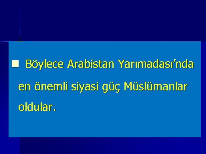 n Böylece Arabistan Yarımadası’nda en önemli siyasi güç Müslümanlar oldular. 