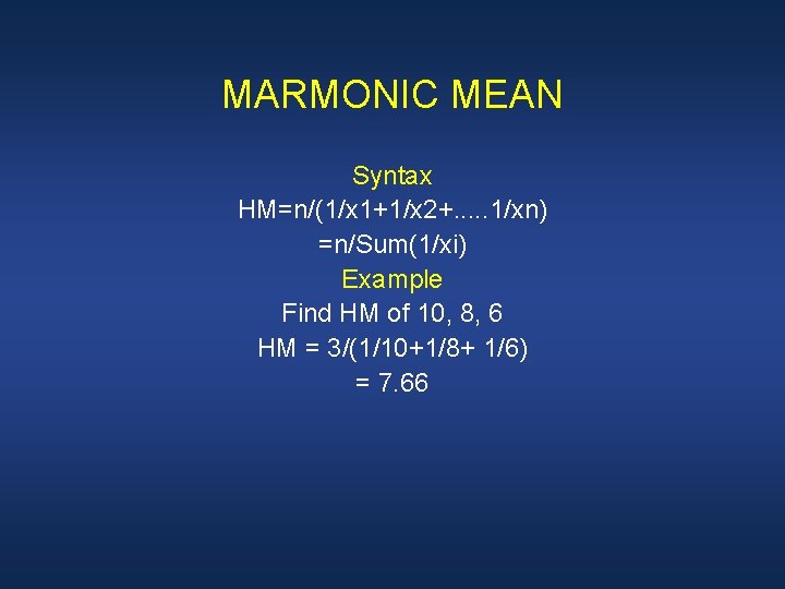 MARMONIC MEAN Syntax HM=n/(1/x 1+1/x 2+. . . 1/xn) =n/Sum(1/xi) Example Find HM of