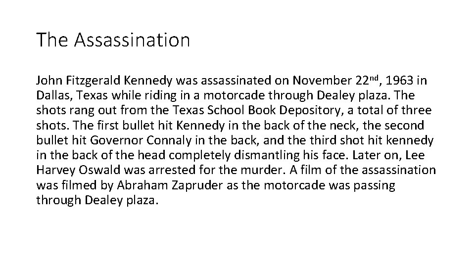 The Assassination John Fitzgerald Kennedy was assassinated on November 22 nd, 1963 in Dallas,