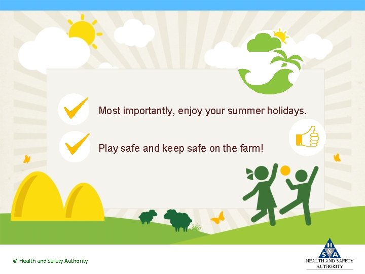 Most importantly, enjoy your summer holidays. Play safe and keep safe on the farm!