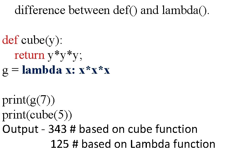 difference between def() and lambda(). def cube(y): return y*y*y; g = lambda x: x*x*x